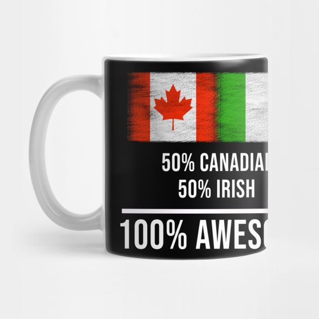 50% Canadian 50% Irish 100% Awesome - Gift for Irish Heritage From Ireland by Country Flags